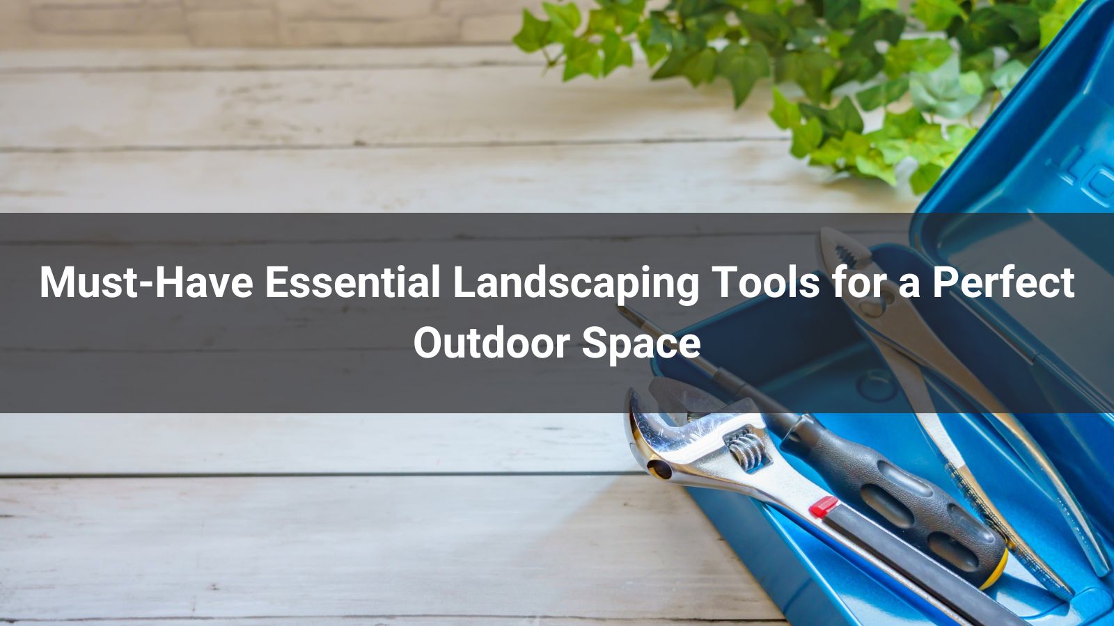 Must-Have Essential Landscaping Tools for a Perfect Outdoor Space